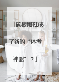 碳板跑鞋成了新的“体考神器”？